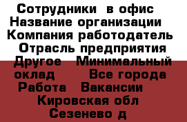 Сотрудники. в офис › Название организации ­ Компания-работодатель › Отрасль предприятия ­ Другое › Минимальный оклад ­ 1 - Все города Работа » Вакансии   . Кировская обл.,Сезенево д.